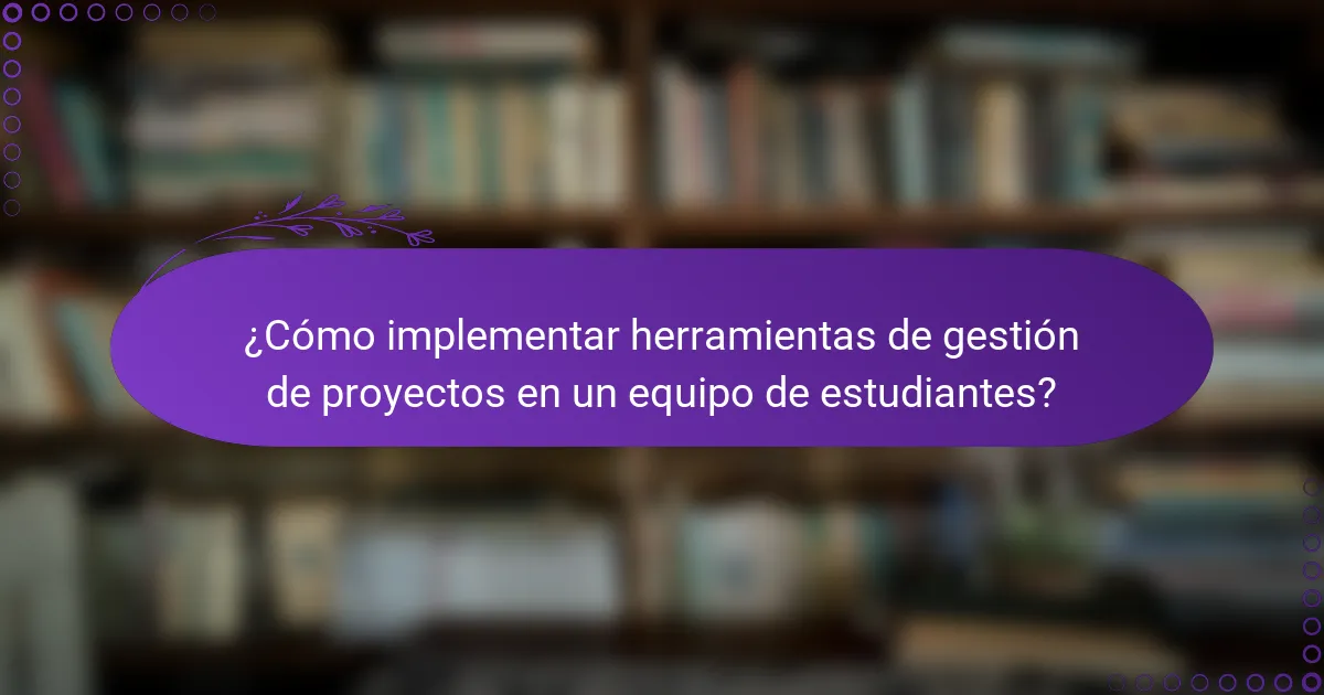 ¿Cómo implementar herramientas de gestión de proyectos en un equipo de estudiantes?