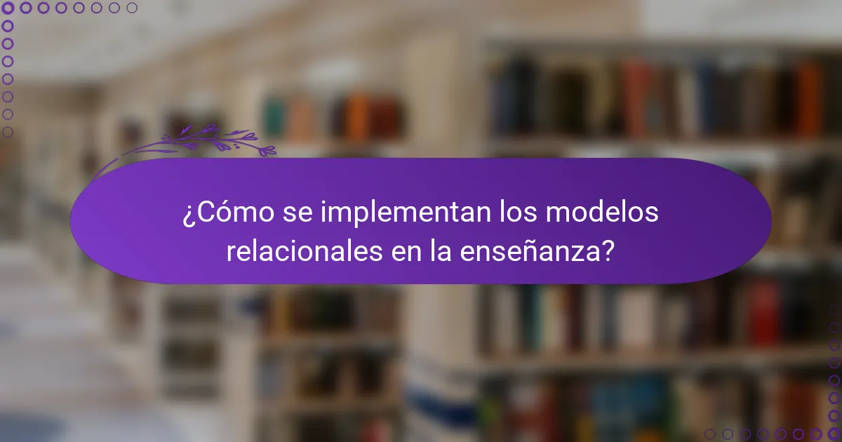 ¿Cómo se implementan los modelos relacionales en la enseñanza?