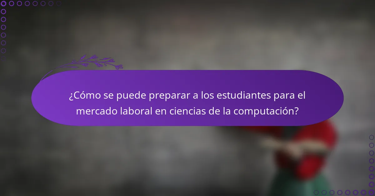 ¿Cómo se puede preparar a los estudiantes para el mercado laboral en ciencias de la computación?