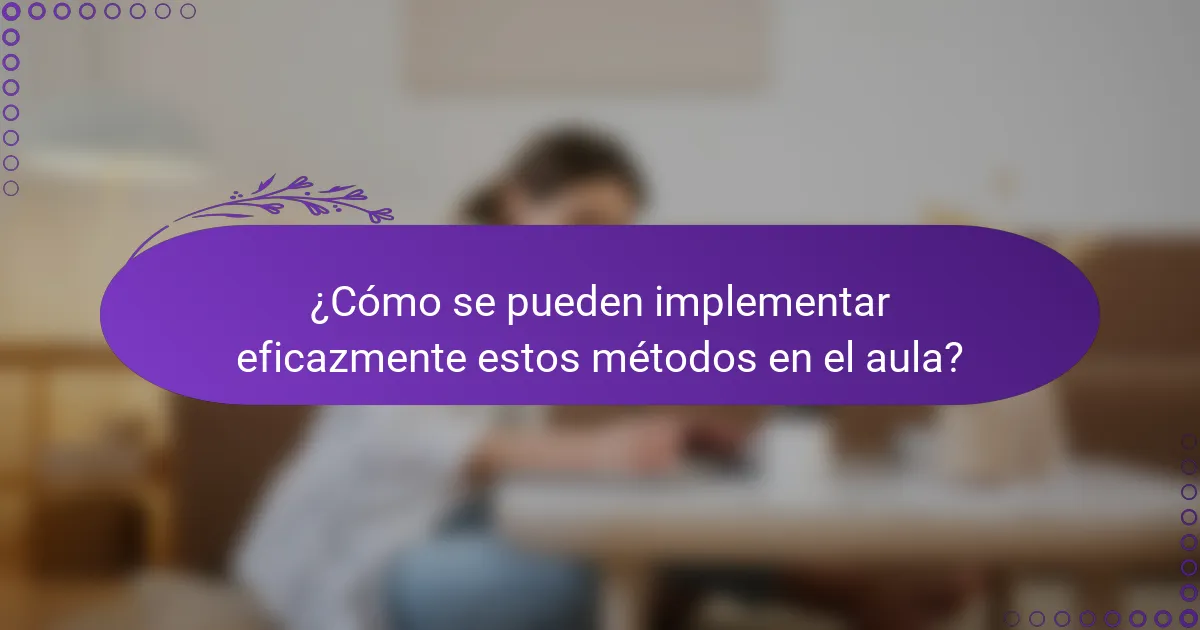 ¿Cómo se pueden implementar eficazmente estos métodos en el aula?