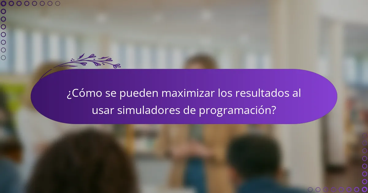 ¿Cómo se pueden maximizar los resultados al usar simuladores de programación?