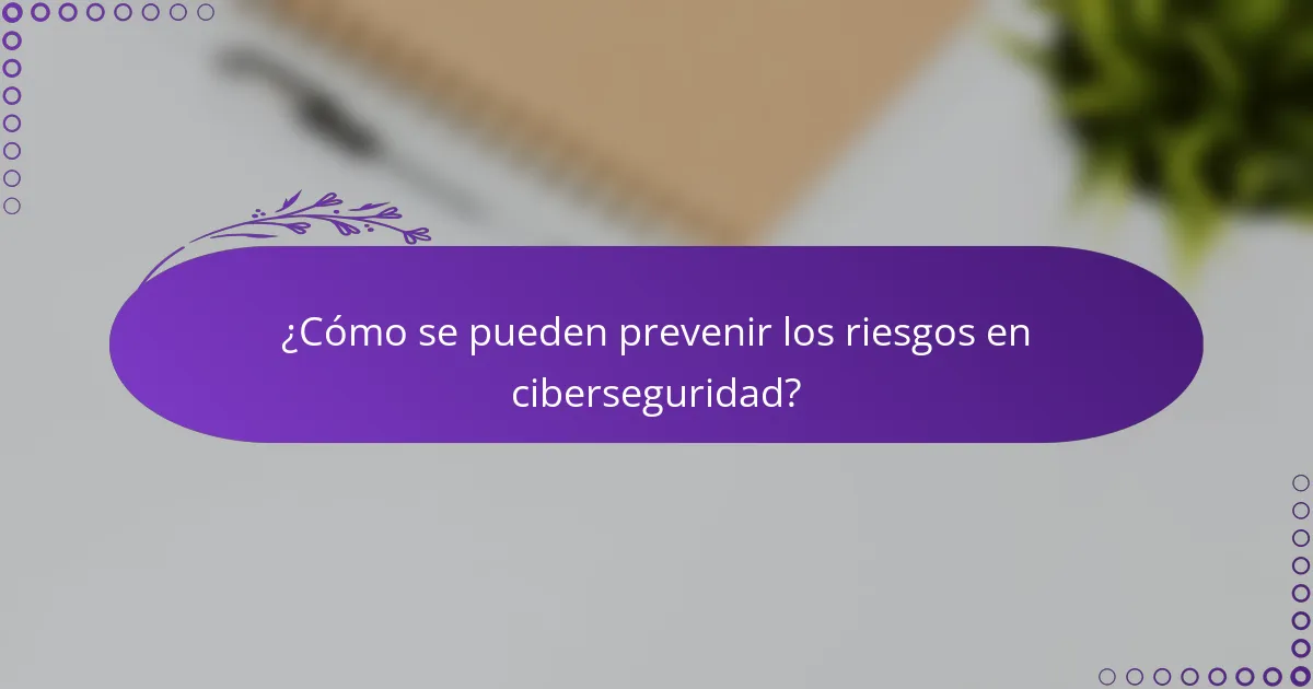 ¿Cómo se pueden prevenir los riesgos en ciberseguridad?
