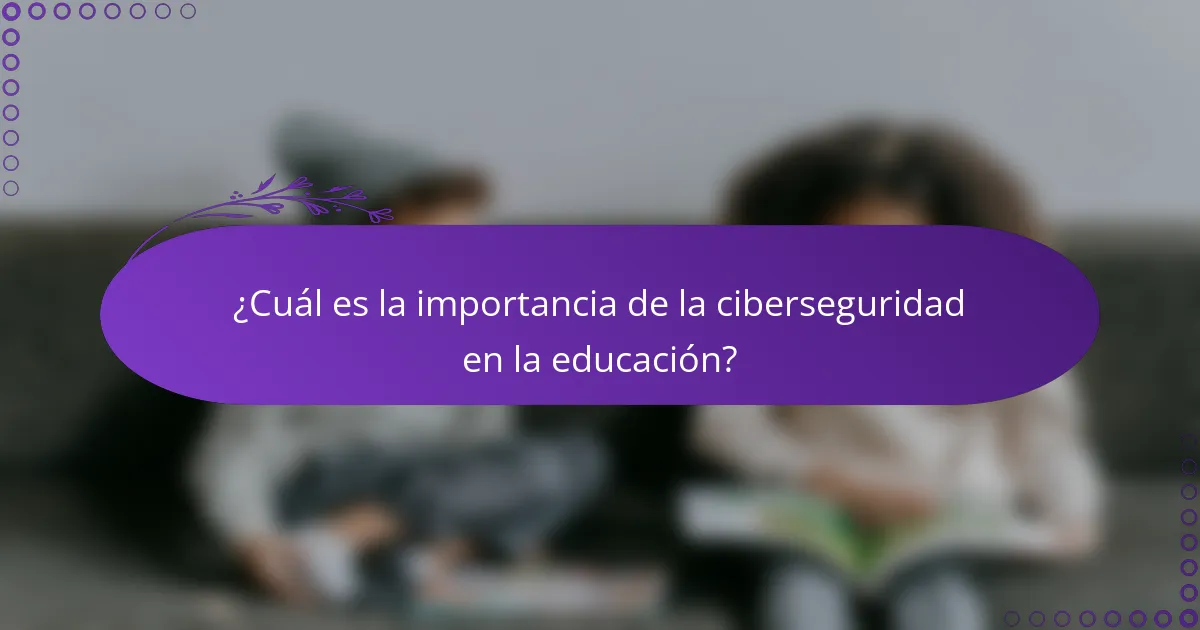 ¿Cuál es la importancia de la ciberseguridad en la educación?
