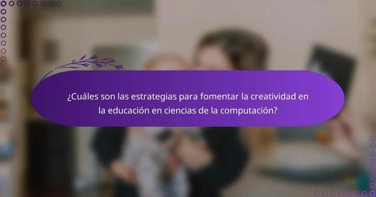 ¿Cuáles son las estrategias para fomentar la creatividad en la educación en ciencias de la computación?
