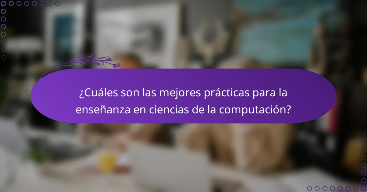 ¿Cuáles son las mejores prácticas para la enseñanza en ciencias de la computación?