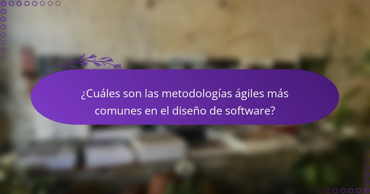¿Cuáles son las metodologías ágiles más comunes en el diseño de software?