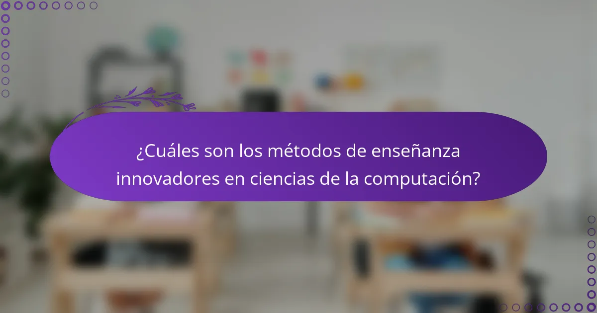 ¿Cuáles son los métodos de enseñanza innovadores en ciencias de la computación?