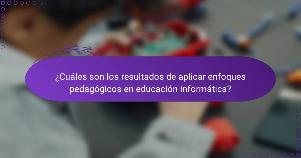 ¿Cuáles son los resultados de aplicar enfoques pedagógicos en educación informática?