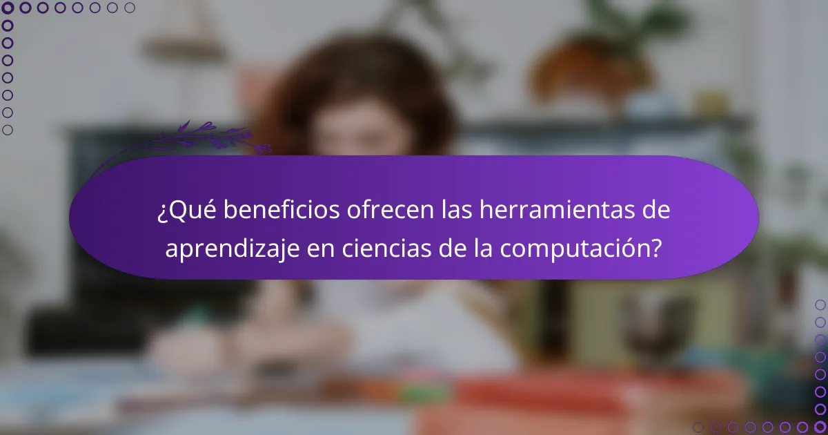 ¿Qué beneficios ofrecen las herramientas de aprendizaje en ciencias de la computación?