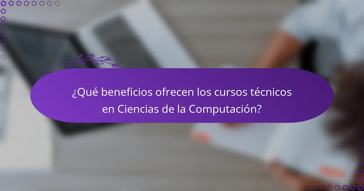 ¿Qué beneficios ofrecen los cursos técnicos en Ciencias de la Computación?