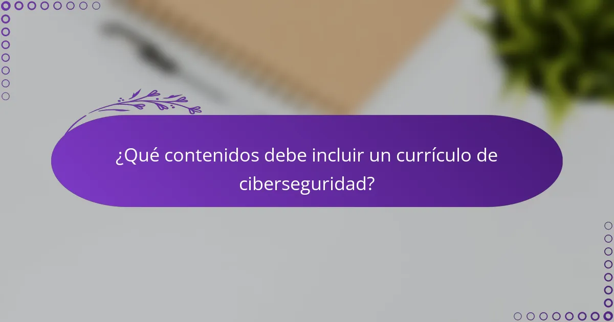 ¿Qué contenidos debe incluir un currículo de ciberseguridad?