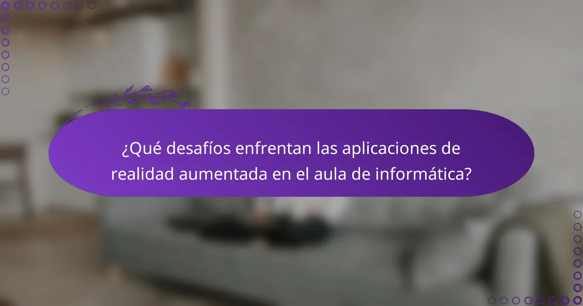 ¿Qué desafíos enfrentan las aplicaciones de realidad aumentada en el aula de informática?