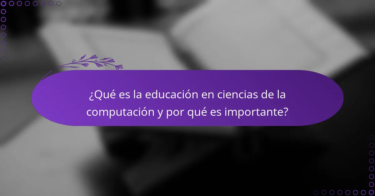 ¿Qué es la educación en ciencias de la computación y por qué es importante?
