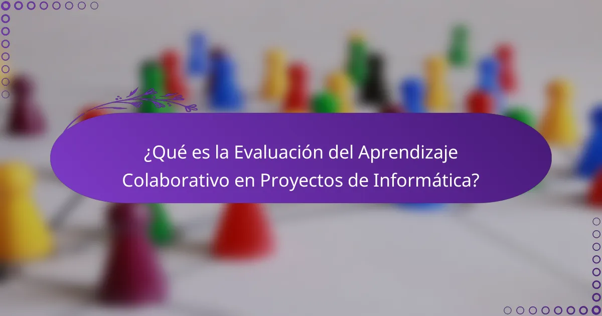 ¿Qué es la Evaluación del Aprendizaje Colaborativo en Proyectos de Informática?