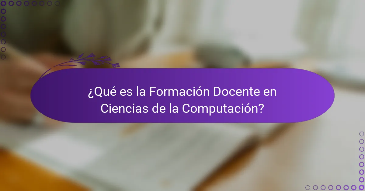¿Qué es la Formación Docente en Ciencias de la Computación?