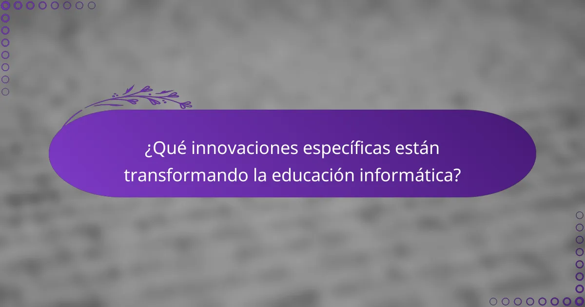 ¿Qué innovaciones específicas están transformando la educación informática?