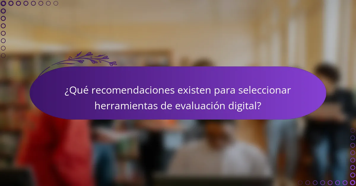 ¿Qué recomendaciones existen para seleccionar herramientas de evaluación digital?