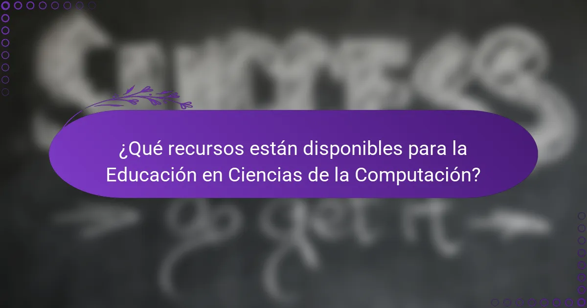 ¿Qué recursos están disponibles para la Educación en Ciencias de la Computación?