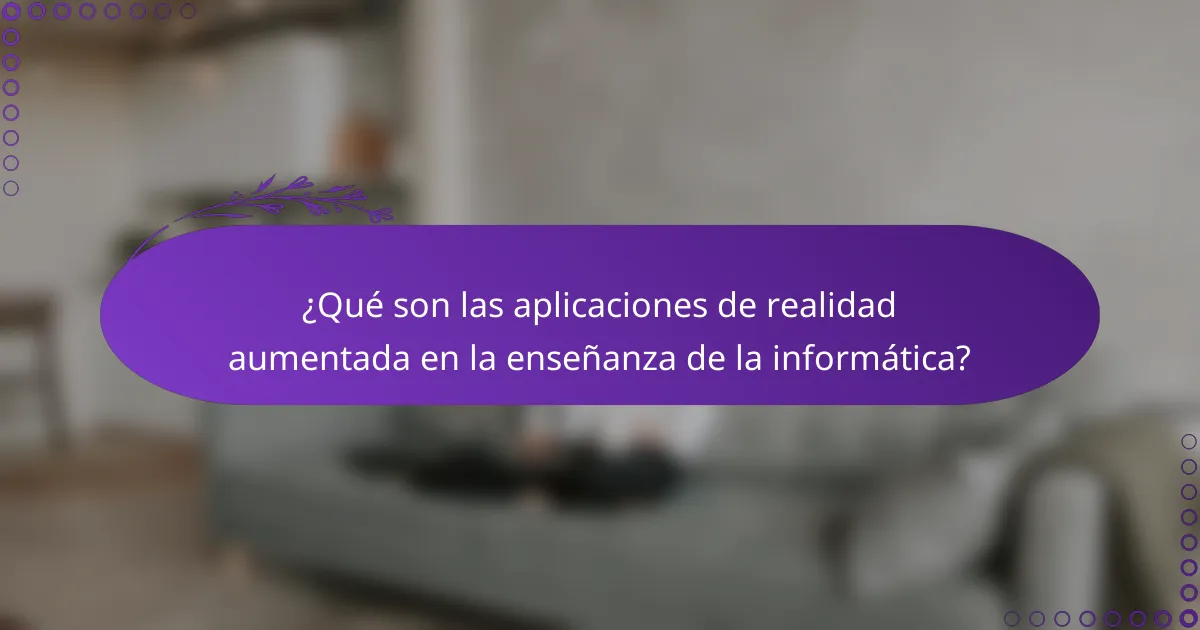 ¿Qué son las aplicaciones de realidad aumentada en la enseñanza de la informática?