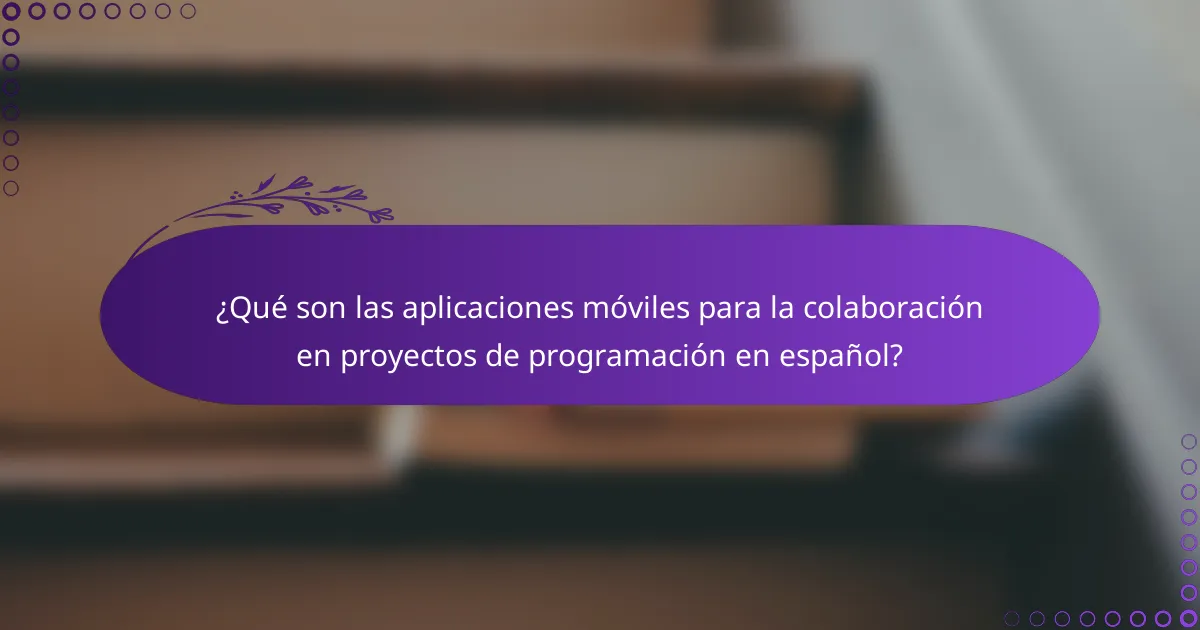 ¿Qué son las aplicaciones móviles para la colaboración en proyectos de programación en español?