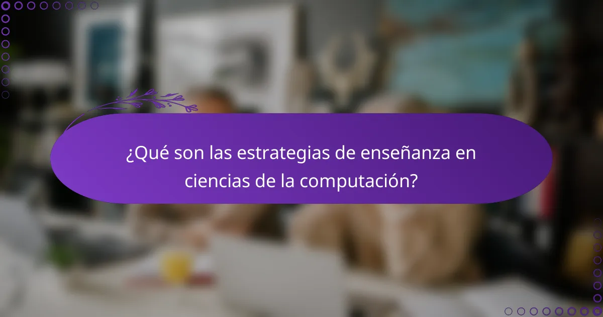 ¿Qué son las estrategias de enseñanza en ciencias de la computación?