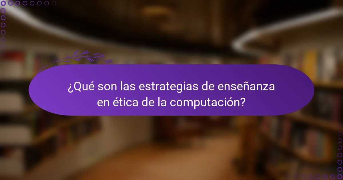¿Qué son las estrategias de enseñanza en ética de la computación?