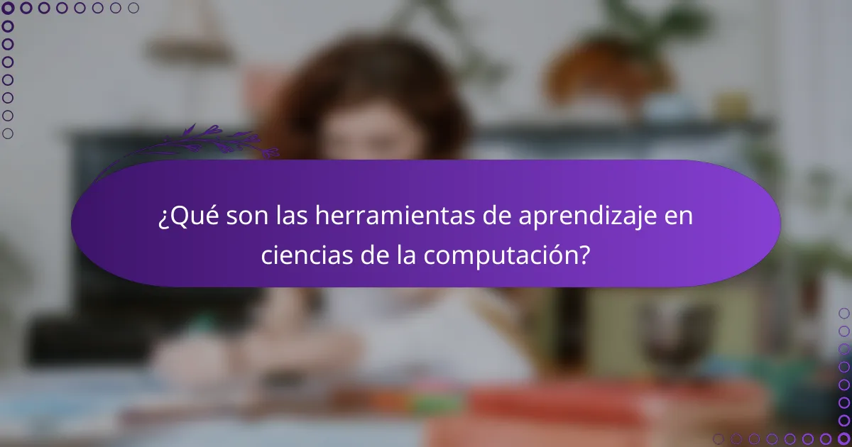 ¿Qué son las herramientas de aprendizaje en ciencias de la computación?