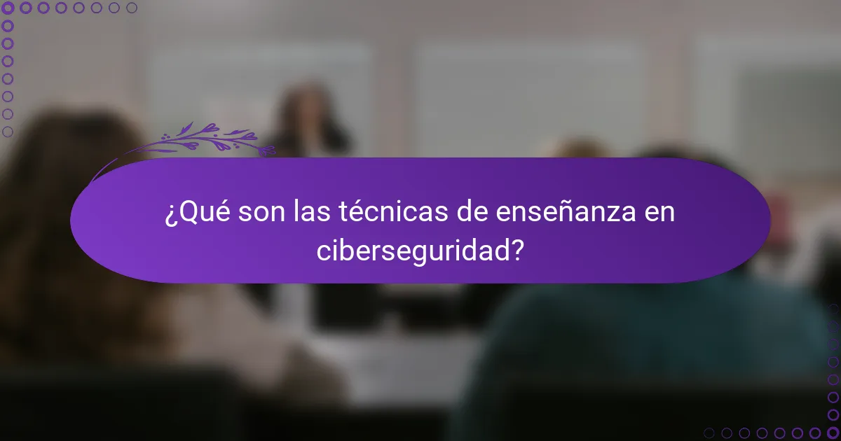 ¿Qué son las técnicas de enseñanza en ciberseguridad?
