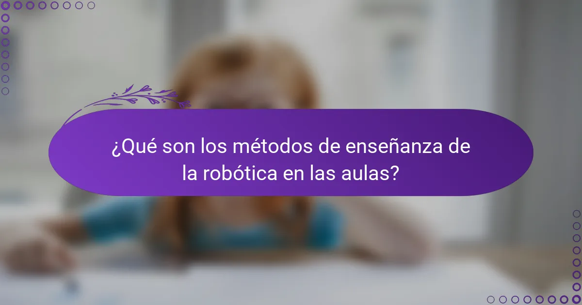 ¿Qué son los métodos de enseñanza de la robótica en las aulas?