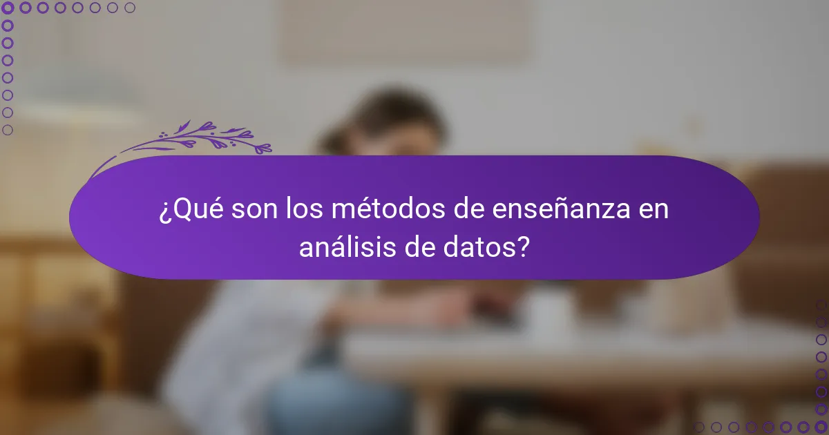 ¿Qué son los métodos de enseñanza en análisis de datos?