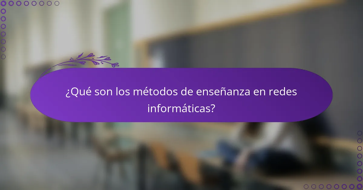 ¿Qué son los métodos de enseñanza en redes informáticas?