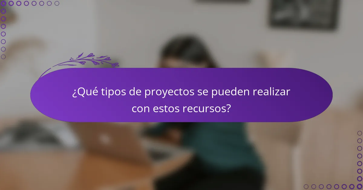 ¿Qué tipos de proyectos se pueden realizar con estos recursos?